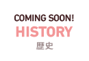 COMING SOON! HISTORY　歴史